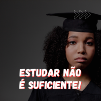 Estudar não é suficiente!
